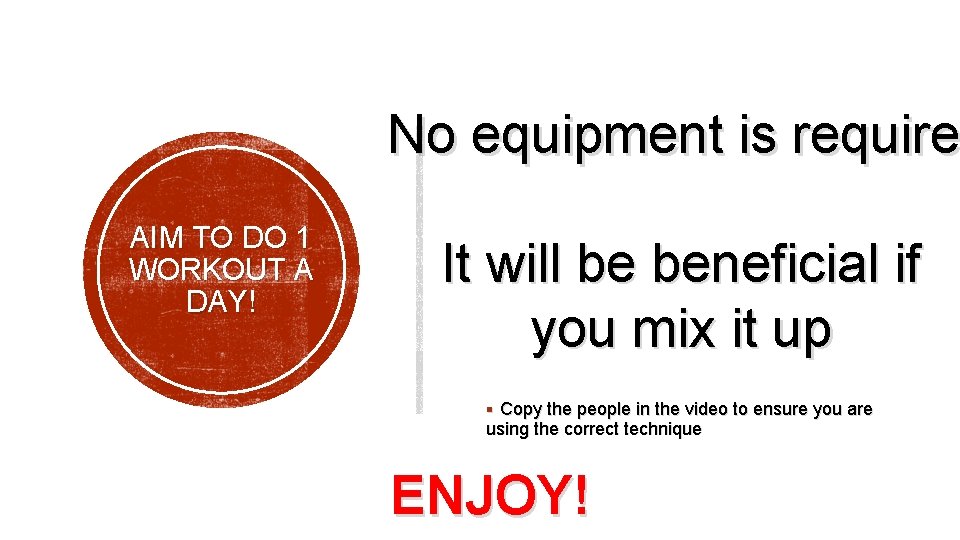 No equipment is require AIM TO DO 1 WORKOUT A DAY! It will be