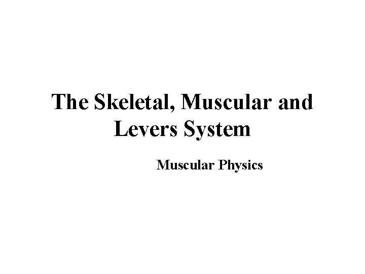 The Skeletal, Muscular and Levers System Muscular Physics 