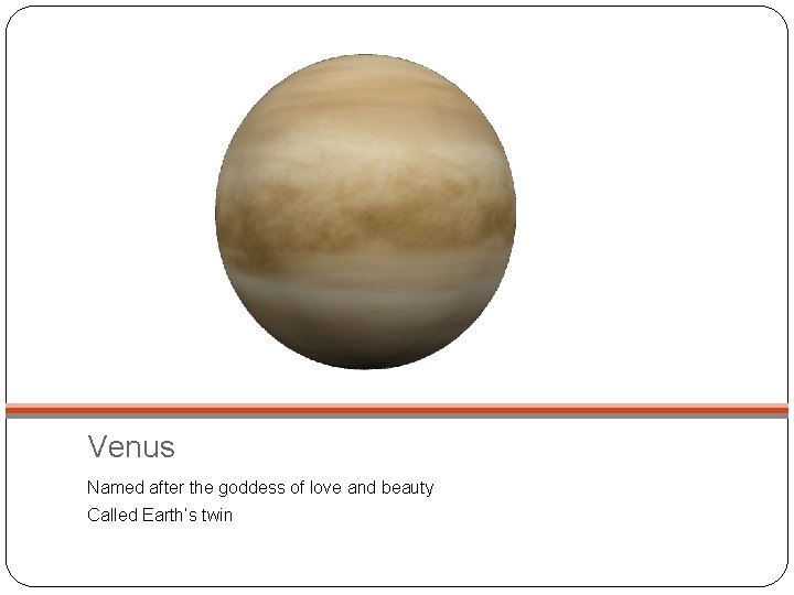 Venus Named after the goddess of love and beauty Called Earth’s twin 