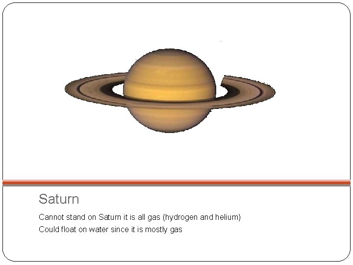Saturn Cannot stand on Saturn it is all gas (hydrogen and helium) Could float