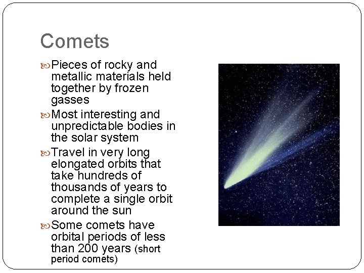 Comets Pieces of rocky and metallic materials held together by frozen gasses Most interesting