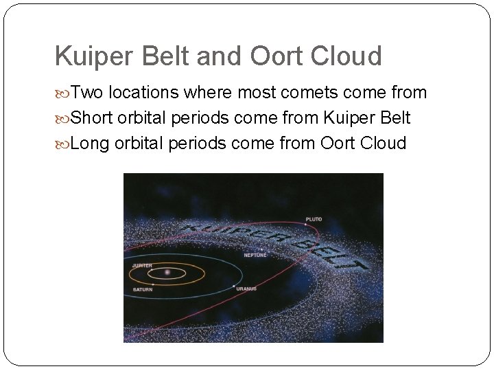 Kuiper Belt and Oort Cloud Two locations where most comets come from Short orbital