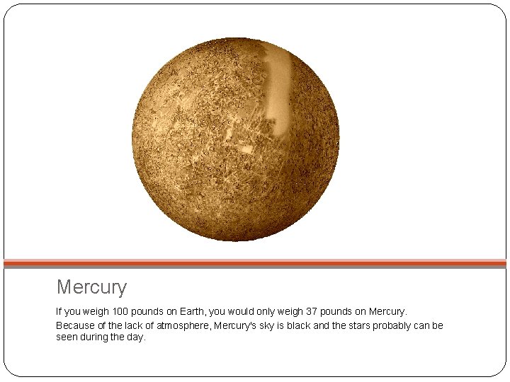 Mercury If you weigh 100 pounds on Earth, you would only weigh 37 pounds