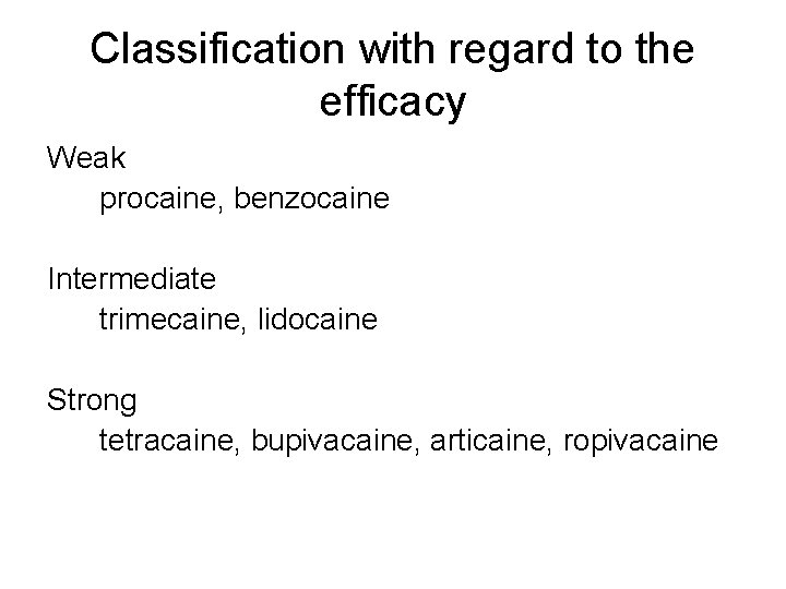 Classification with regard to the efficacy Weak procaine, benzocaine Intermediate trimecaine, lidocaine Strong tetracaine,