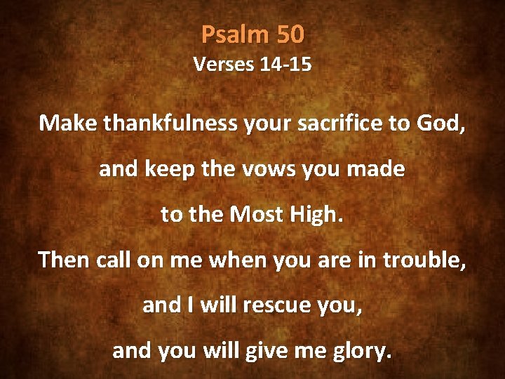 Psalm 50 Verses 14 -15 Make thankfulness your sacrifice to God, and keep the