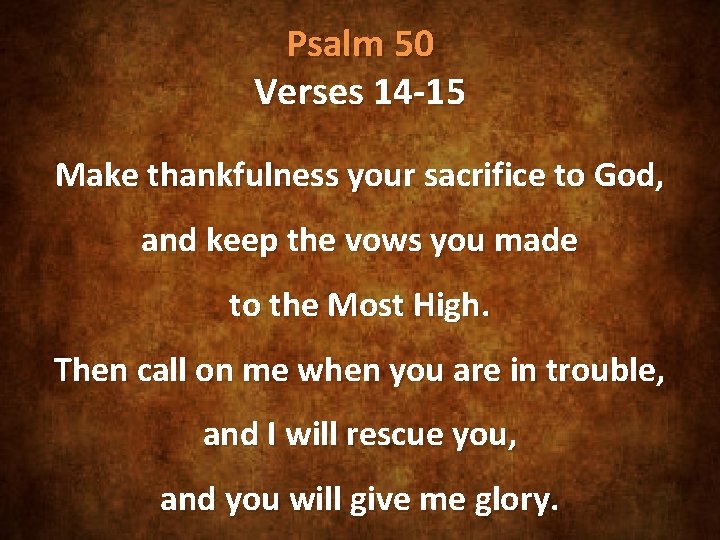 Psalm 50 Verses 14 -15 Make thankfulness your sacrifice to God, and keep the