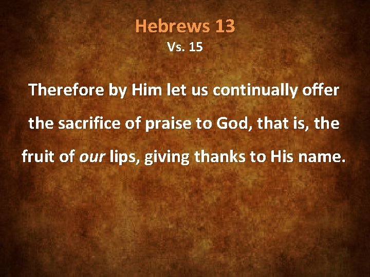 Hebrews 13 Vs. 15 Therefore by Him let us continually offer the sacrifice of