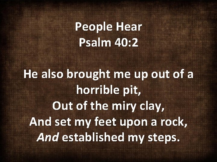 People Hear Psalm 40: 2 He also brought me up out of a horrible