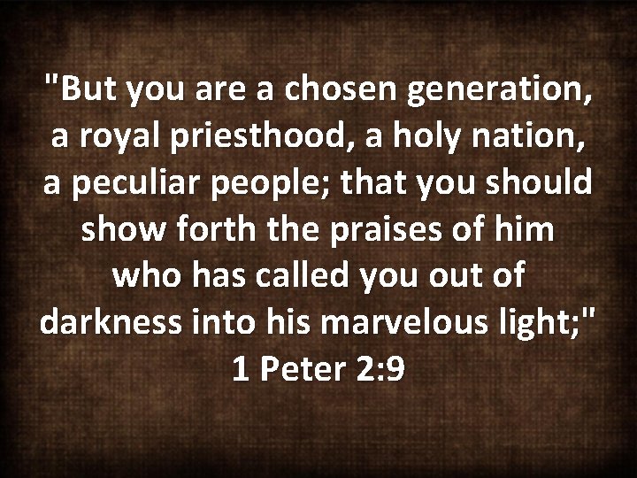 "But you are a chosen generation, a royal priesthood, a holy nation, a peculiar