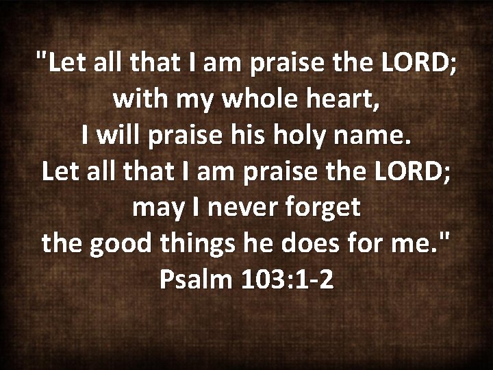 "Let all that I am praise the LORD; with my whole heart, I will