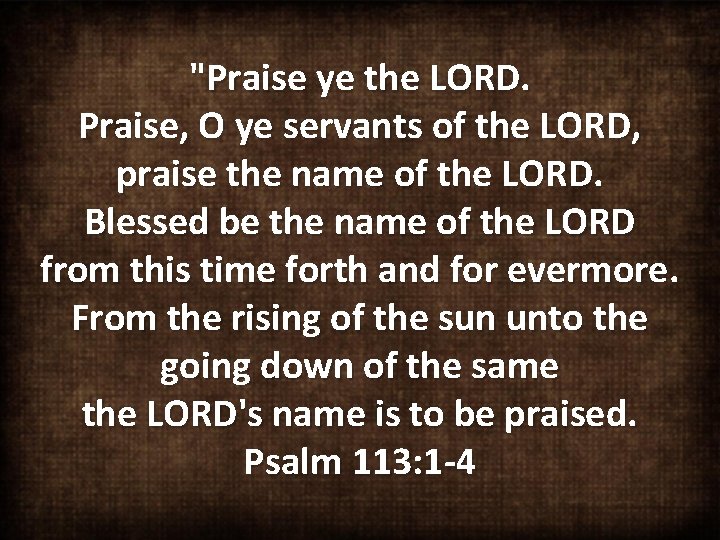 "Praise ye the LORD. Praise, O ye servants of the LORD, praise the name