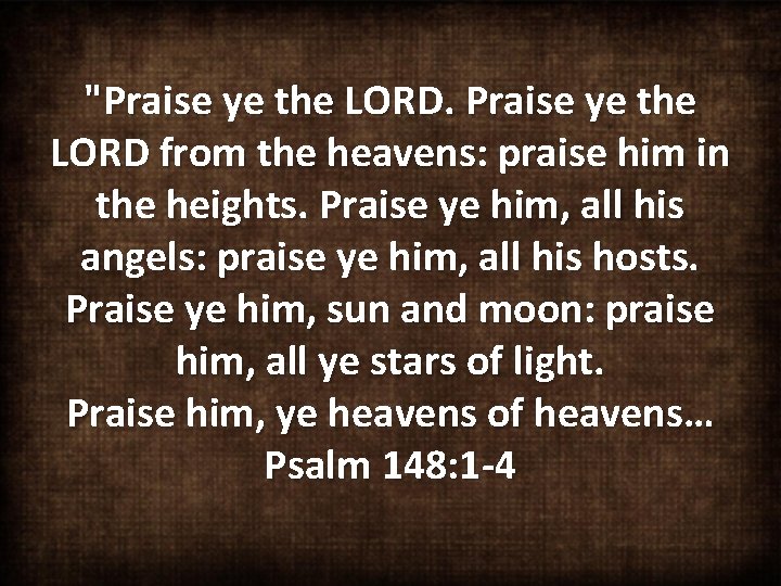 "Praise ye the LORD from the heavens: praise him in the heights. Praise ye