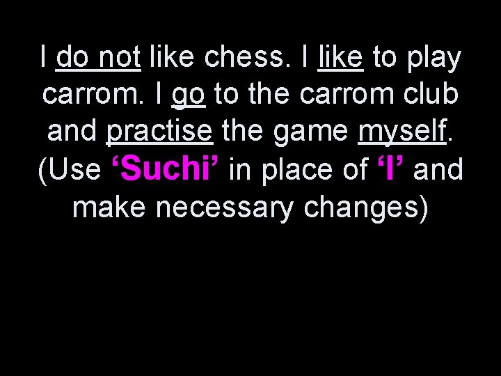 I do not like chess. I like to play carrom. I go to the