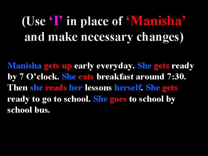 (Use ‘I’ in place of ‘Manisha’ and make necessary changes) Manisha gets up early