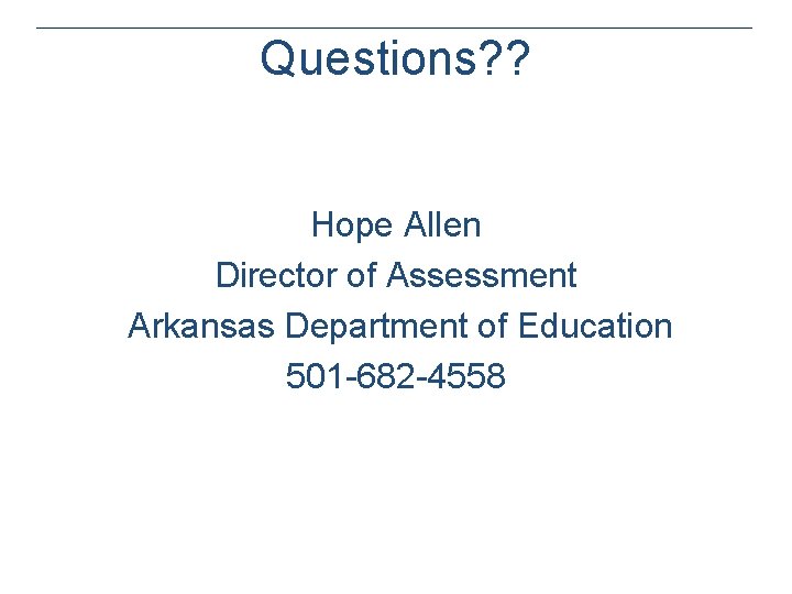 Questions? ? Hope Allen Director of Assessment Arkansas Department of Education 501 -682 -4558 Questions? ? Hope Allen Director of Assessment Arkansas Department of Education 501 -682 -4558