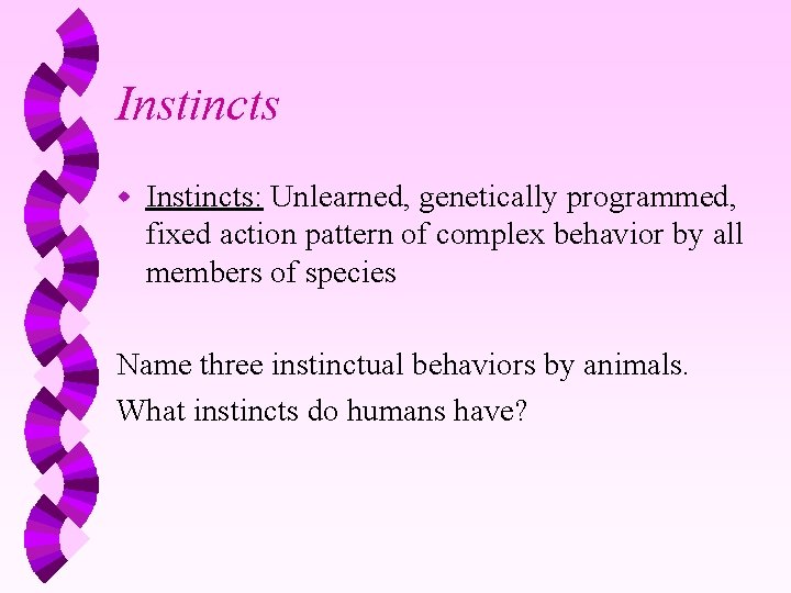 Instincts w Instincts: Unlearned, genetically programmed, fixed action pattern of complex behavior by all