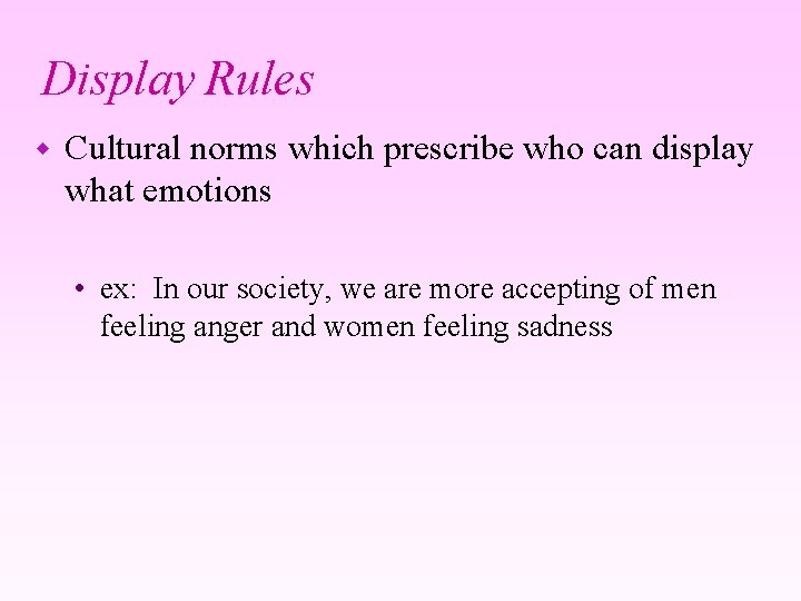 Display Rules w Cultural norms which prescribe who can display what emotions • ex: