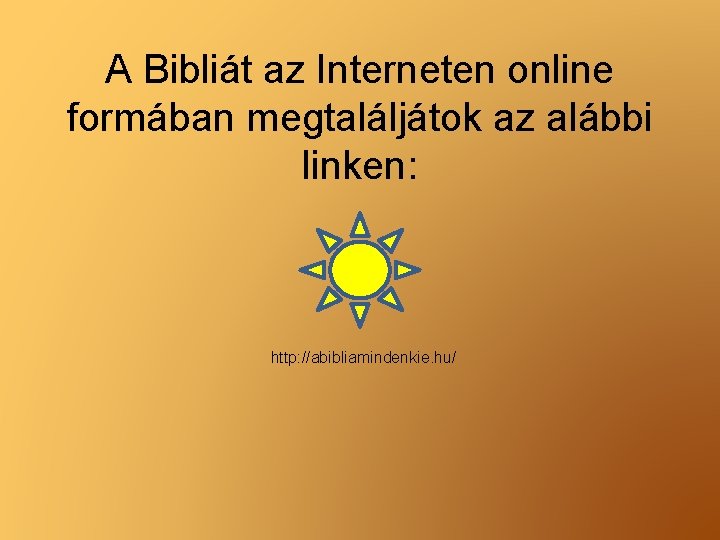 A Bibliát az Interneten online formában megtaláljátok az alábbi linken: http: //abibliamindenkie. hu/ 