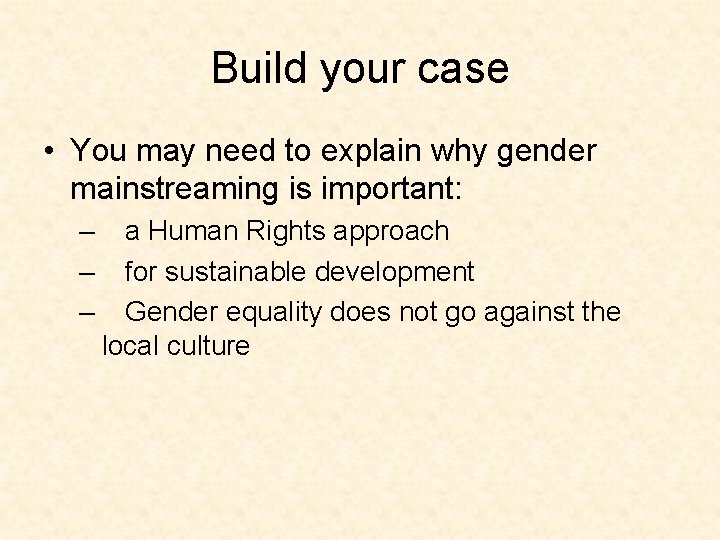 Build your case • You may need to explain why gender mainstreaming is important: