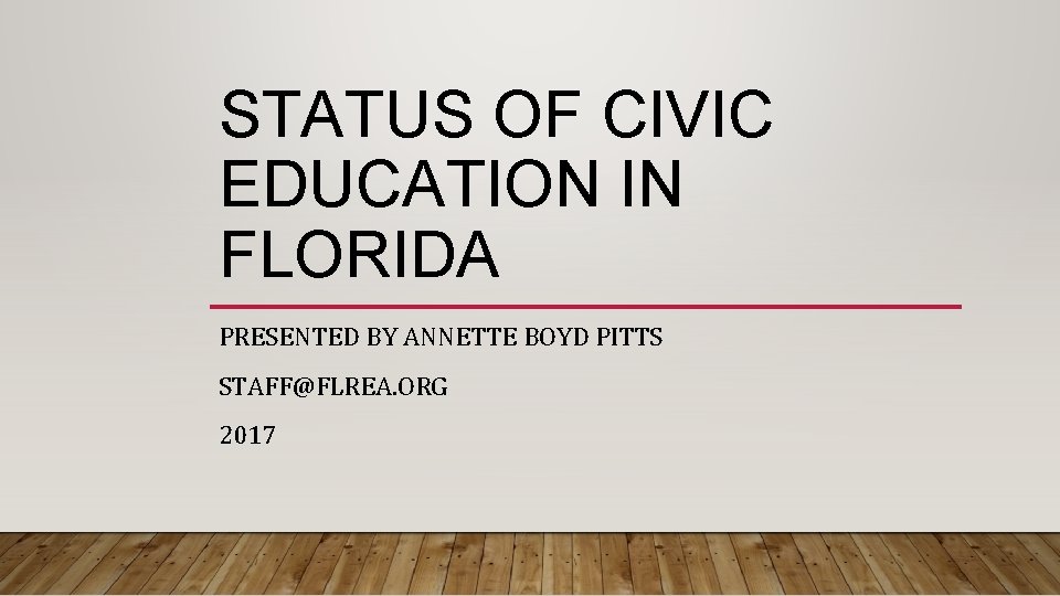 STATUS OF CIVIC EDUCATION IN FLORIDA PRESENTED BY ANNETTE BOYD PITTS STAFF@FLREA. ORG 2017