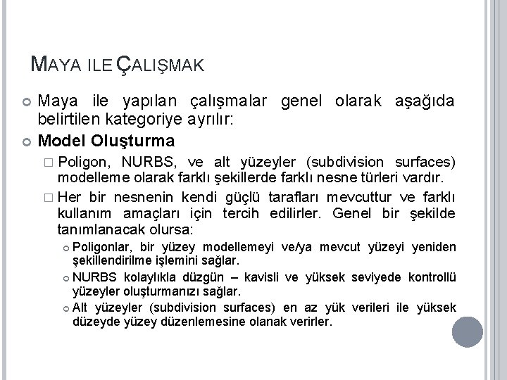 MAYA ILE ÇALIŞMAK Maya ile yapılan çalışmalar genel olarak aşağıda belirtilen kategoriye ayrılır: Model MAYA ILE ÇALIŞMAK Maya ile yapılan çalışmalar genel olarak aşağıda belirtilen kategoriye ayrılır: Model