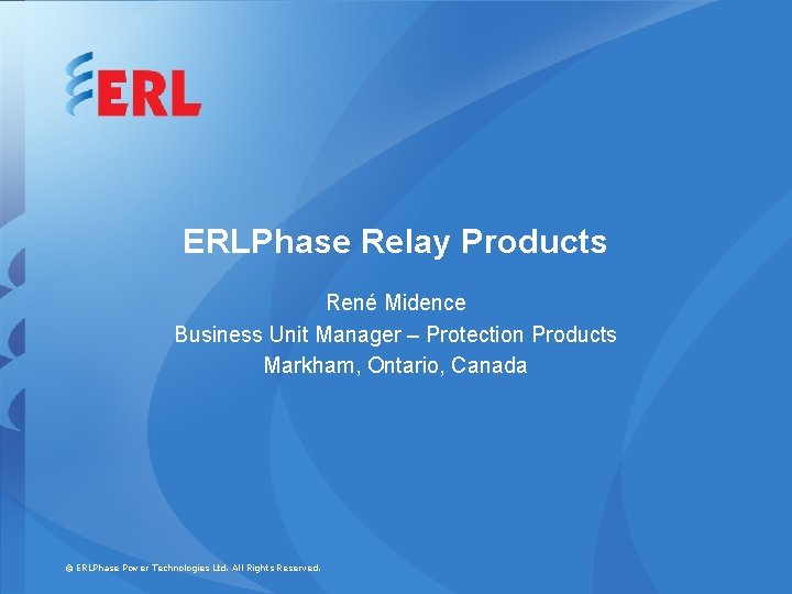 ERLPhase Relay Products René Midence Business Unit Manager – Protection Products Markham, Ontario, Canada