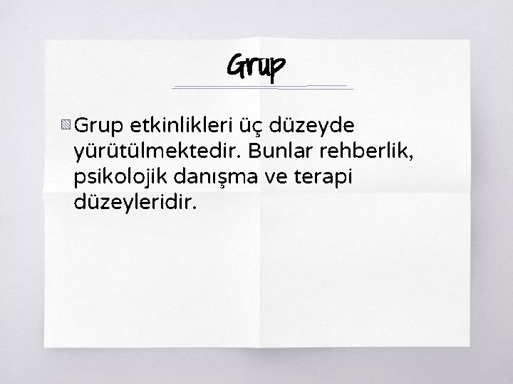 Grup ▧ Grup etkinlikleri üç düzeyde yürütülmektedir. Bunlar rehberlik, psikolojik danışma ve terapi düzeyleridir.