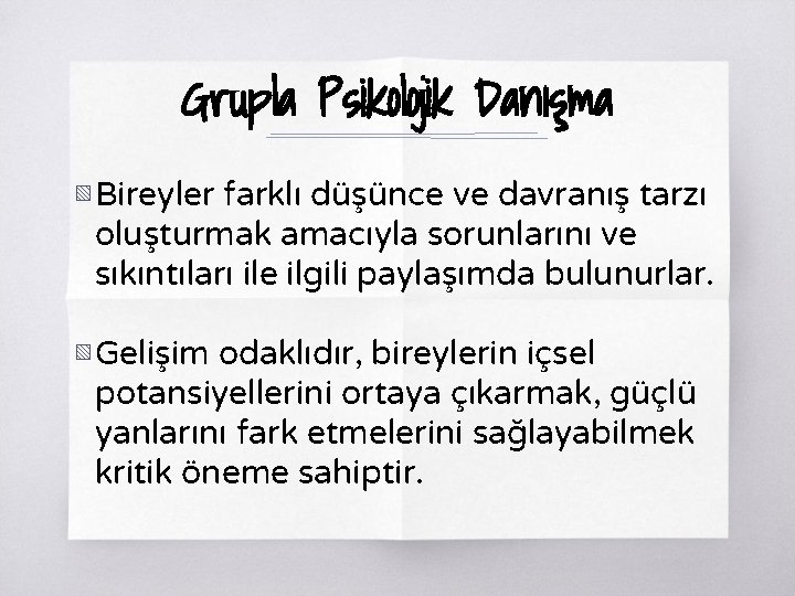 Grupla Psikolojik Danışma ▧ Bireyler farklı düşünce ve davranış tarzı oluşturmak amacıyla sorunlarını ve