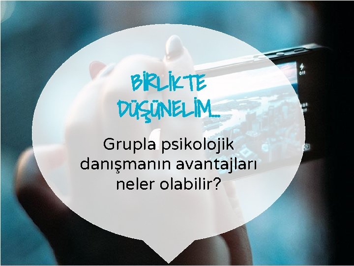 BİRLİKTE DÜŞÜNELİM… Grupla psikolojik danışmanın avantajları neler olabilir? 