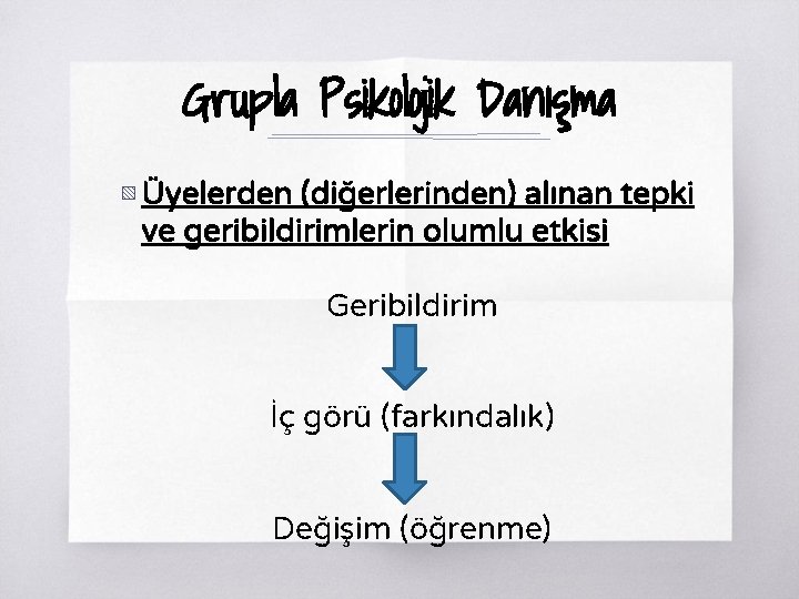 Grupla Psikolojik Danışma ▧ Üyelerden (diğerlerinden) alınan tepki ve geribildirimlerin olumlu etkisi Geribildirim İç