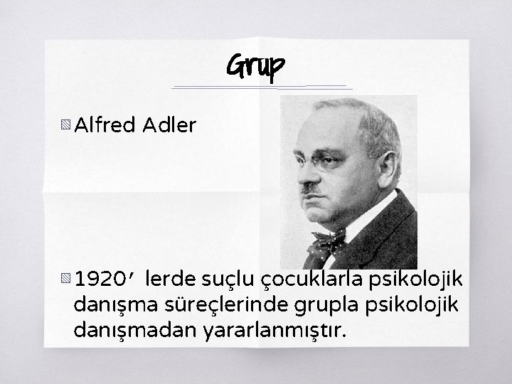 Grup ▧ Alfred Adler ▧ 1920’ lerde suçlu çocuklarla psikolojik danışma süreçlerinde grupla psikolojik