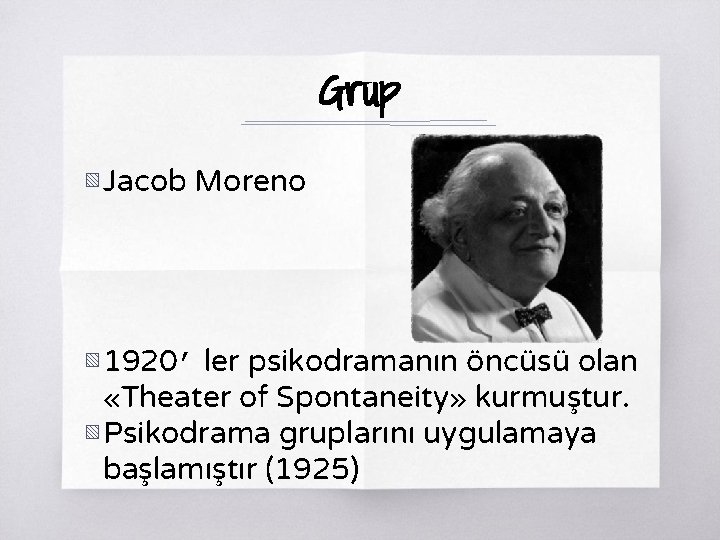 Grup ▧ Jacob Moreno ▧ 1920’ ler psikodramanın öncüsü olan «Theater of Spontaneity» kurmuştur.