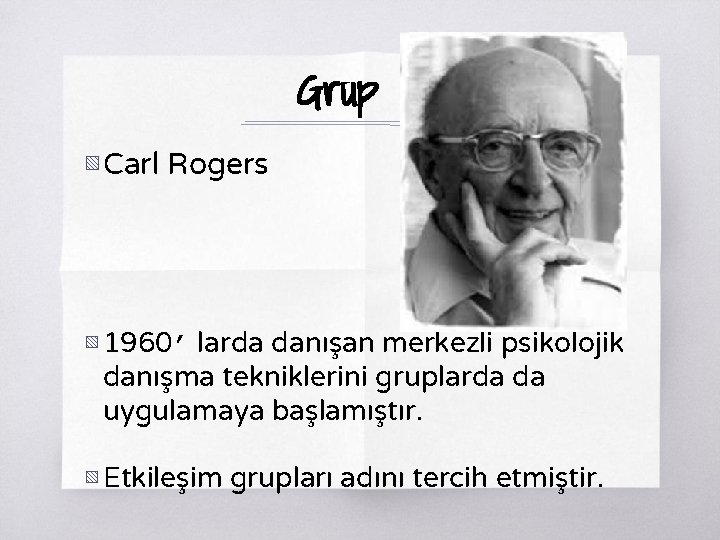 Grup ▧ Carl Rogers ▧ 1960’ larda danışan merkezli psikolojik danışma tekniklerini gruplarda da