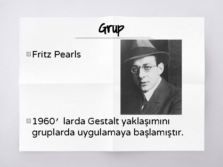 Grup ▧ Fritz Pearls ▧ 1960’ larda Gestalt yaklaşımını gruplarda uygulamaya başlamıştır. 