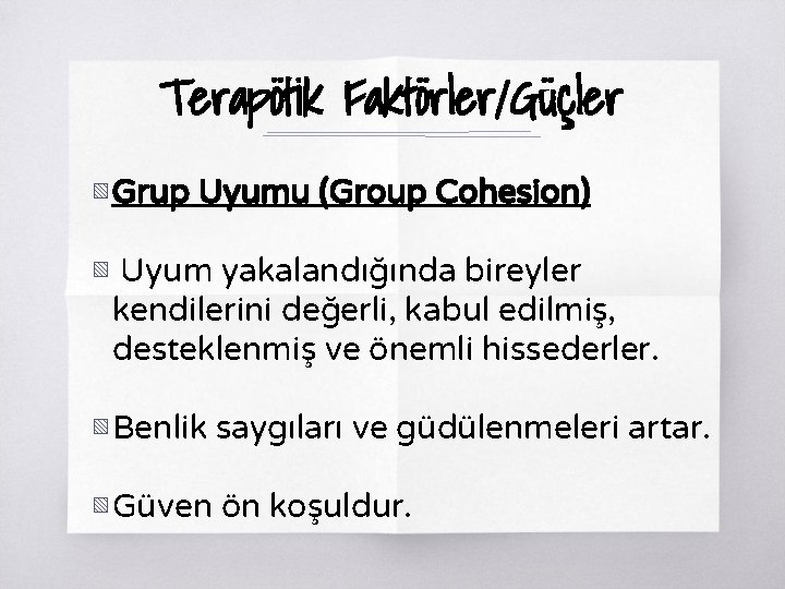 Terapötik Faktörler/Güçler ▧ Grup Uyumu (Group Cohesion) ▧ Uyum yakalandığında bireyler kendilerini değerli, kabul