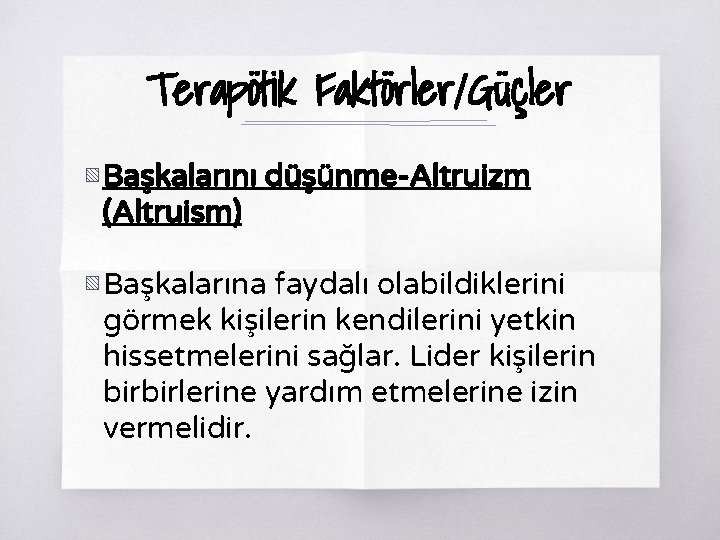 Terapötik Faktörler/Güçler ▧ Başkalarını düşünme-Altruizm (Altruism) ▧ Başkalarına faydalı olabildiklerini görmek kişilerin kendilerini yetkin