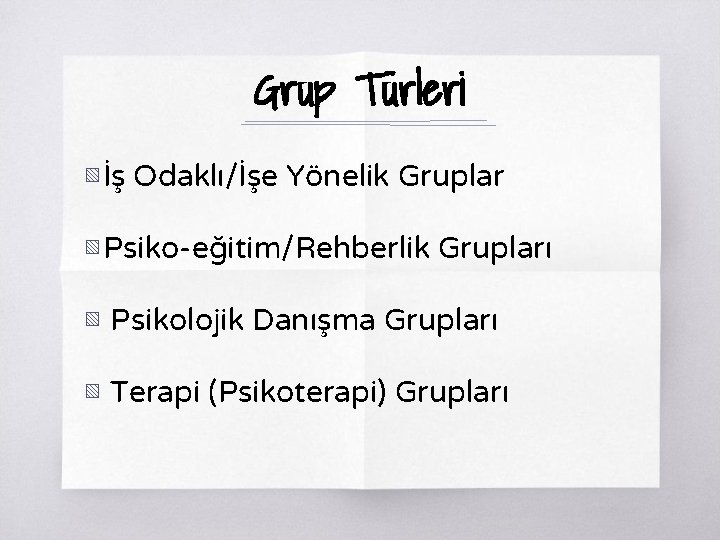 Grup Türleri ▧ İş Odaklı/İşe Yönelik Gruplar ▧ Psiko-eğitim/Rehberlik Grupları ▧ Psikolojik Danışma Grupları