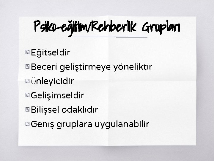 Psiko-eğitim/Rehberlik Grupları ▧ Eğitseldir ▧ Beceri geliştirmeye yöneliktir ▧ Önleyicidir ▧ Gelişimseldir ▧ Bilişsel