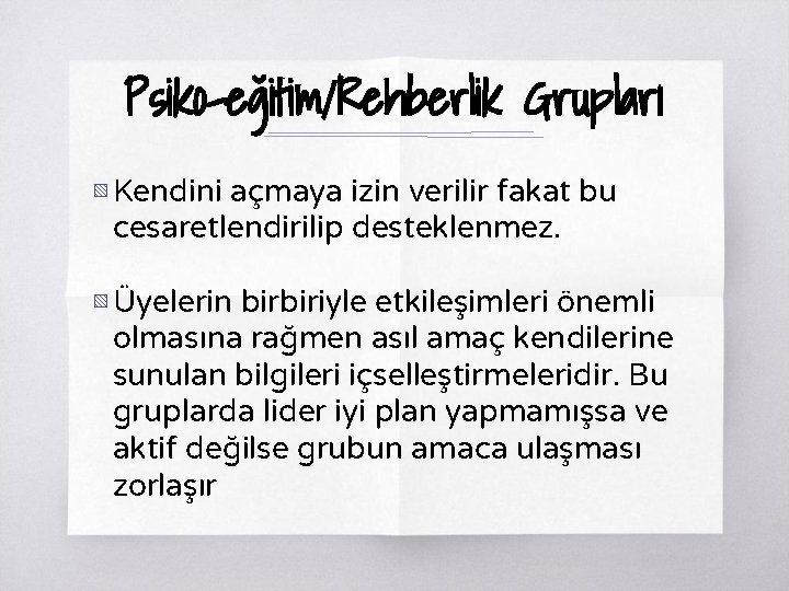 Psiko-eğitim/Rehberlik Grupları ▧ Kendini açmaya izin verilir fakat bu cesaretlendirilip desteklenmez. ▧ Üyelerin birbiriyle