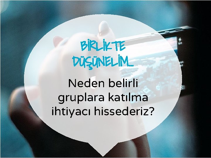 BİRLİKTE DÜŞÜNELİM… Neden belirli gruplara katılma ihtiyacı hissederiz? 