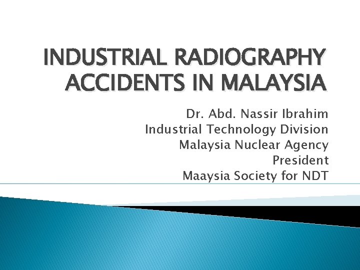 INDUSTRIAL RADIOGRAPHY ACCIDENTS IN MALAYSIA Dr. Abd. Nassir Ibrahim Industrial Technology Division Malaysia Nuclear