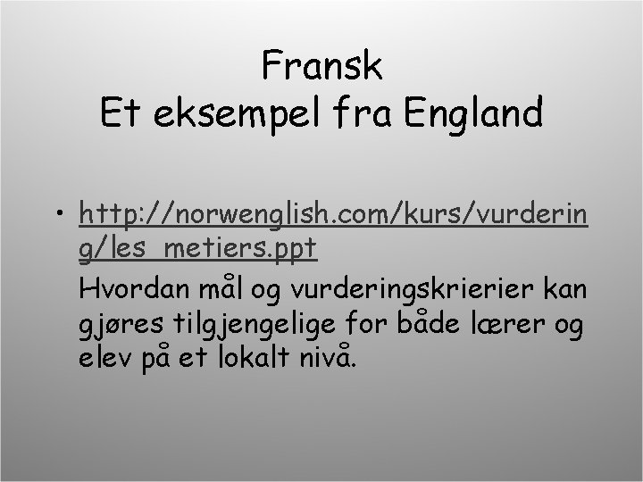 Fransk Et eksempel fra England • http: //norwenglish. com/kurs/vurderin g/les_metiers. ppt Hvordan mål og