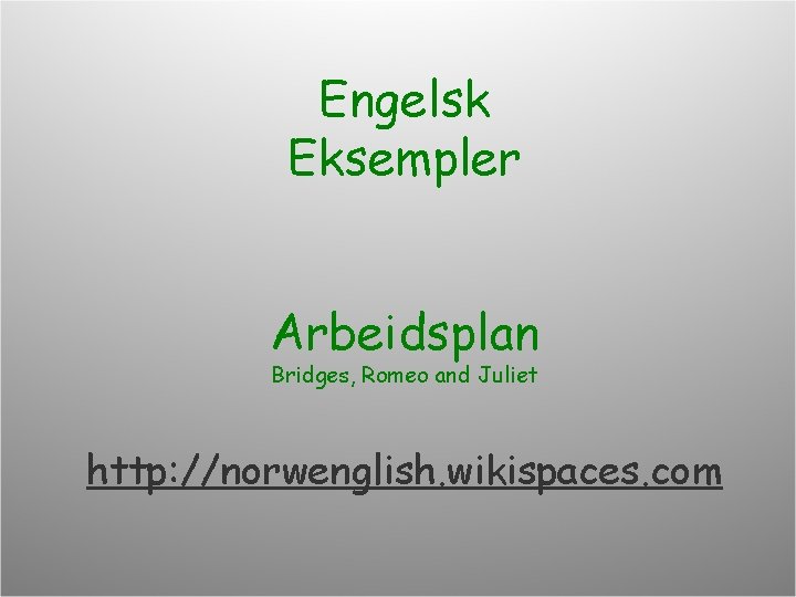 Engelsk Eksempler Arbeidsplan Bridges, Romeo and Juliet http: //norwenglish. wikispaces. com 