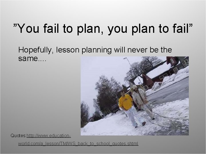 ”You fail to plan, you plan to fail” Hopefully, lesson planning will never be