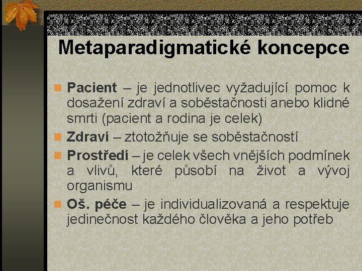 Metaparadigmatické koncepce n Pacient – je jednotlivec vyžadující pomoc k dosažení zdraví a soběstačnosti
