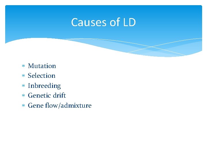 Causes of LD Mutation Selection Inbreeding Genetic drift Gene flow/admixture 