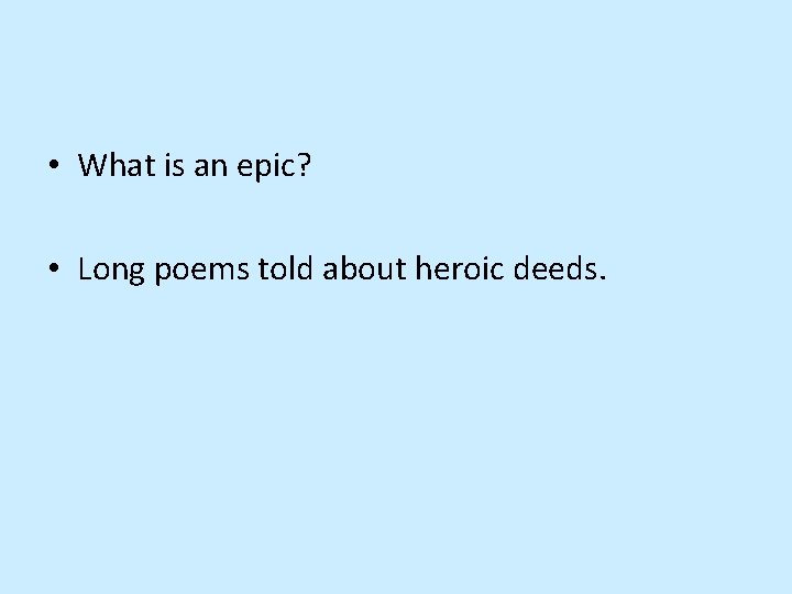  • What is an epic? • Long poems told about heroic deeds. 