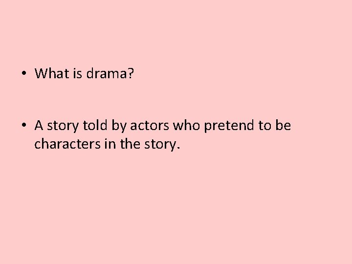  • What is drama? • A story told by actors who pretend to