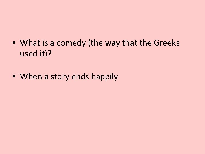  • What is a comedy (the way that the Greeks used it)? •