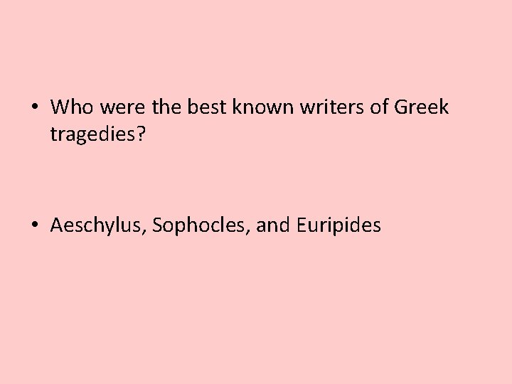  • Who were the best known writers of Greek tragedies? • Aeschylus, Sophocles,